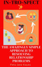 IN-TRO-SPECT The Amazingly Simple Approach To Resolving Relationship Problems