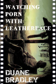 Title: Watching Porn With Leatherface, Author: Duane Bradley