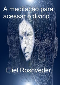 Title: A Meditação para acessar o divino, Author: Eliel Roshveder