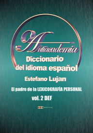 Title: Antiacademia, Diccionario del idioma español, Volumen 2 DEF, Author: Estéfano Luján