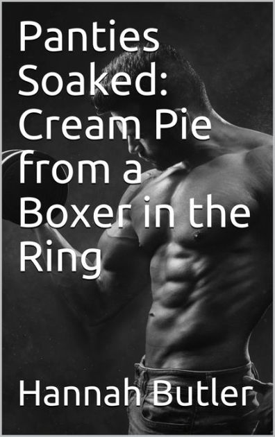 Panties Soaked: Cream Pie from a Boxer in the Ring by Hannah Butler, eBook