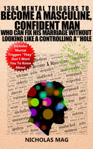 Title: 1364 Mental Triggers To Become A Masculine, Confident Man Who Can Fix His Marriage Without Looking Like A Controlling A**hole, Author: Nicholas Mag