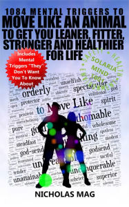 Title: 1084 Mental Triggers to Move Like an Animal to Get You Leaner, Fitter, Stronger and Healthier for Life, Author: Nicholas Mag