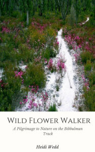 Title: Wild Flower Walker: A Pilgrimage to Nature on the Bibbulmun Track, Author: Heidi Wedd