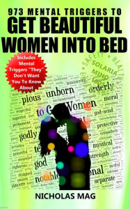 Title: 973 Mental Triggers to Get Beautiful Women Into Bed, Author: Nicholas Mag