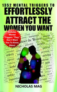 Title: 1352 Mental Triggers to Effortlessly Attract the Women You Want, Author: Nicholas Mag