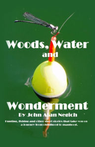 Title: Woods, Water and Wonderment, Author: John Alan Negich