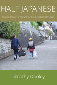 Title: Half Japanese: Japanese Children of Mixed Ethnic and Cultural Heritage, Author: Timothy Dooley