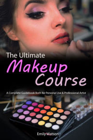 Title: The Ultimate Makeup Course: A Complete Guidebook Both for Personal Use & Professional Artist, Author: Emily Watson