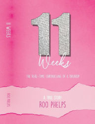 Title: 11 Weeks: The Real Time Chronicling Of A Breakup, Author: Roo Phelps