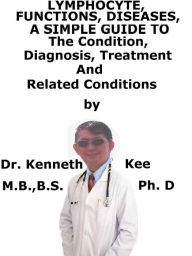 Title: Lymphocyte, Functions Diseases, A Simple Guide To The Condition, Diagnosis, Treatment And Related Conditions, Author: Kenneth Kee
