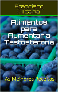 Title: Alimentos para Aumentar a Testosterona, Author: Francisco Alcaina