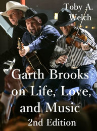 Title: Garth Brooks on Life, Love, and Music, 2nd Edition, Author: Toby Welch