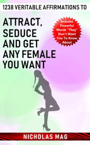 Title: 1238 Veritable Affirmations to Attract, Seduce And Get Any Female You Want, Author: Nicholas Mag