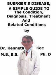 Title: Buerger's Disease, A Simple Guide To The Condition, Diagnosis, Treatment And Related Conditions, Author: Kenneth Kee