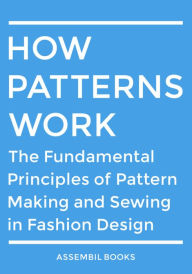 Title: How Patterns Work: The Fundamental Principles of Pattern Making and Sewing in Fashion Design, Author: Assembil