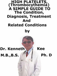 Title: High Platelets, (Thrombocythemia) A Simple Guide To The Condition, Diagnosis, Treatment And Related Conditions, Author: Kenneth Kee