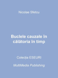 Title: Buclele cauzale in calatoria in timp, Author: Nicolae Sfetcu