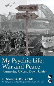 Title: My Psychic Life, War and Peace: Journeying UK and Down Under, Author: Dr Stuart R Rolls