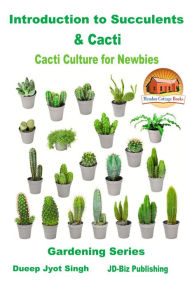 Title: Introduction to Succulents & Cacti: Cacti Culture for Newbies, Author: Dueep Jyot Singh