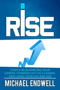 Title: Rise: The Secret Art Of Getting Promotion: Steps For Advancing Your Career, Standing Out As A Leader, And Liking Your Life And Job, Author: Michael Endwell