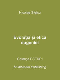 Title: Evolutia si etica eugeniei, Author: Nicolae Sfetcu