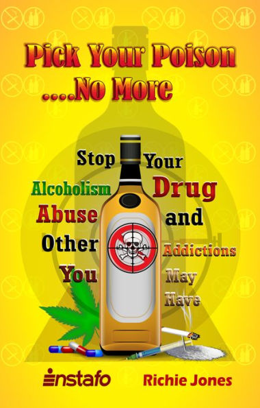 Pick Your Poison...No More: Stop Your Alcoholism, Drug Abuse and Other Addictions You May Have