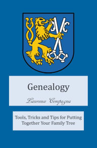 Title: Genealogy: Tools, Tricks and Tips for Putting Together Your Family Tree, Author: Lawrence Compagna