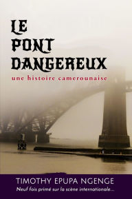 Title: Le Pont Dangereux, une histoire camerounaise, Author: Timothy Epupa Ngenge