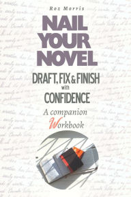 Title: Nail Your Novel: Draft, Fix & Finish With Confidence. A Companion Workbook, Author: Roz Morris