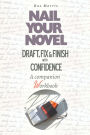 Nail Your Novel: Draft, Fix & Finish With Confidence. A Companion Workbook