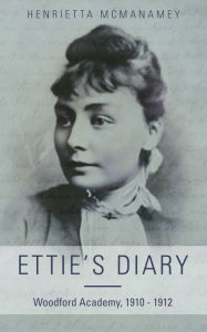 Title: Ettie's Diary: 1910 - 1912, Author: Henrietta McManamey