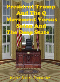 Title: President Trump And The Q Movement Versus Satan And The Deep State, Author: Roger Henri Trepanier