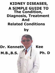 Title: Kidney Diseases, A Simple Guide To The Condition, Diagnosis, Treatment And Related Conditions, Author: Kenneth Kee