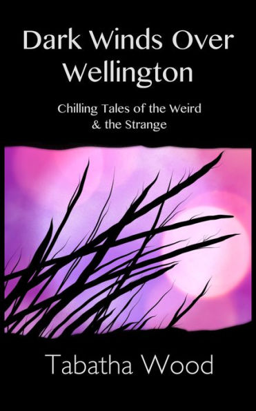Dark Winds Over Wellington: Chilling Tales of the Weird & the Strange