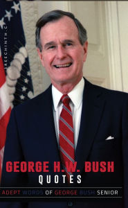 Title: George H W Bush Quotes: Adept Words of George Bush Senior, Author: Sreechinth C