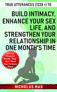 Title: True Utterances (1228 +) to Build Intimacy, Enhance Your Sex Life, and Strengthen Your Relationship in One Month's Time, Author: Nicholas Mag