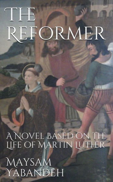 The Reformer: A Novel Based on the Life of Martin Luther