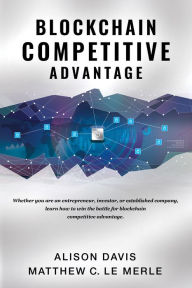 Title: Blockchain Competitive Advantage: Whether you are an entrepreneur, investor, or established company, learn how to win the battle for blockchain competitive advantage., Author: Alison Davis