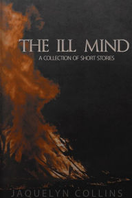 Title: The Ill Mind: A collection of Short stories, Author: Jaquelyn Collins