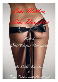 Title: Like Mother, Like Daughter: An Erotic Adventure - Part 6 - Still Waters Run Deep, Author: Peter Pokher