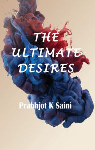 Title: The Ultimate Desires, Author: Prabhjot K Saini