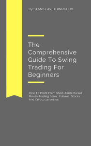 Title: The Comprehensive Guide To Swing Trading For Beginners, Author: Stanislav Bernukhov