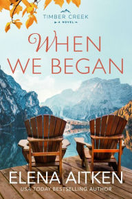 Title: When We Began (Timber Creek Series, #3), Author: Elena Aitken
