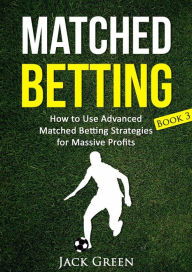 Title: Matched Betting Book 3 - How to Use Advanced Matched Betting Strategies for Massive Profits, Author: Jack Green