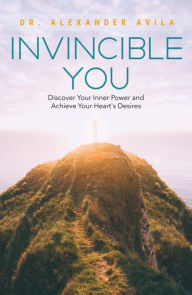 Title: Invincible You: Discover Your Inner Power and Achieve Your Heart's Desires, Author: Dr. Alexander Avila