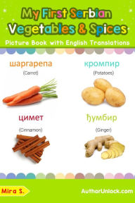 Title: My First Serbian Vegetables & Spices Picture Book with English Translations (Teach & Learn Basic Serbian words for Children, #4), Author: Mira S.