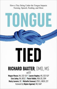 Title: Tongue-Tied: How a Tiny String Under the Tongue Impacts Nursing, Speech, Feeding, and More, Author: Richard Baxter