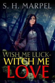 Title: Wish Me Luck, Witch Me Love (Mystery-Detective Fantasy), Author: S. H. Marpel