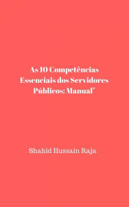 Title: As 10 Competências Essenciais dos Servidores Públicos: Manual, Author: Shahid Hussain Raja